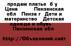 продам платье  б/у › Цена ­ 200 - Пензенская обл., Пенза г. Дети и материнство » Детская одежда и обувь   . Пензенская обл.